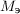 $M_{\text{э}}$