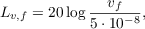 $$L_{v,f} = 20 \log{\frac{v_f}{5\cdot 10^{-8}}},$$