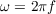 $\omega = 2\pi f$