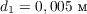 $d_1 = 0,005\text{ м}$