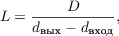$$L = {\frac{D}{d_{\text{вых}} - d_{\text{вход}} },$$