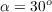 $\alpha = 30^{o}$