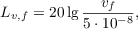 $$L_{v,f} = 20 \lg{\frac{v_f}{5\cdot 10^{-8}}},$$