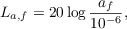 $$L_{a,f} = 20 \log{\frac{a_f}{10^{-6}}},$$